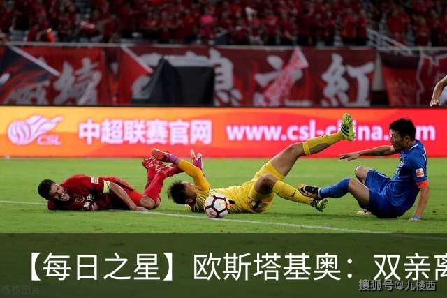 【每日之星】欧斯塔基奥：双亲离世重伤归来 绝杀制造荣誉时刻