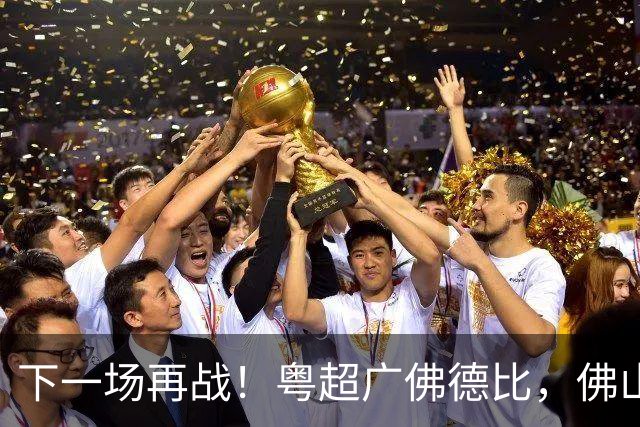 下一场再战！粤超广佛德比，佛山憾负广州！