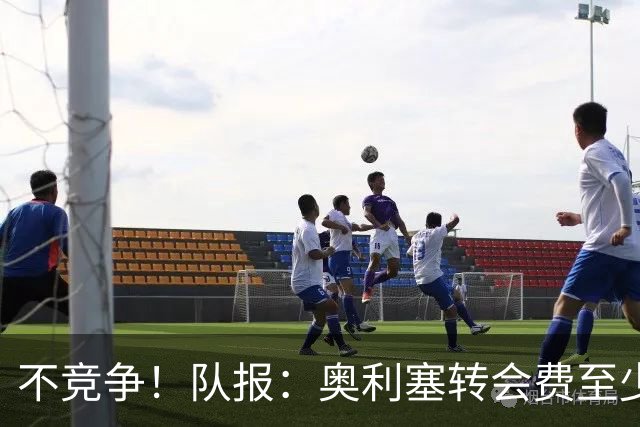 不竞争！队报：奥利塞转会费至少2亿 巴黎还认为超2000万年薪过高