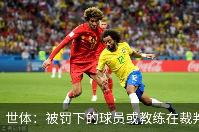世体：被罚下的球员或教练在裁判报告完成前表达悔意，可减轻处罚