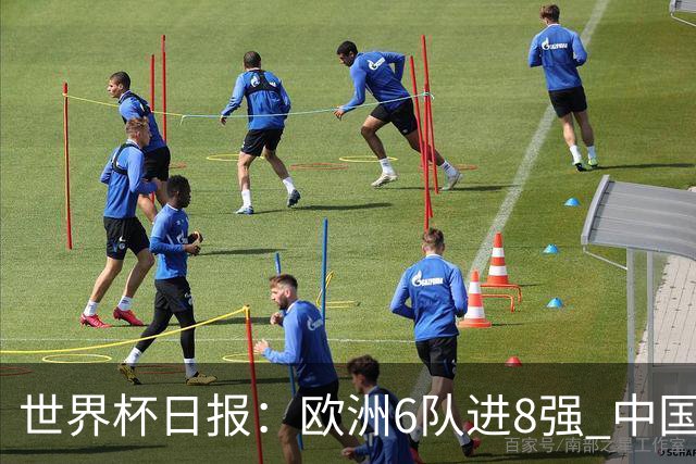 世界杯日报：欧洲6队进8强 中国足协辟谣“拒佛得角友谊赛邀请”