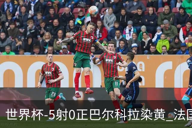 世界杯-5射0正巴尔科拉染黄 法国队半场暂0-0巴拉圭
