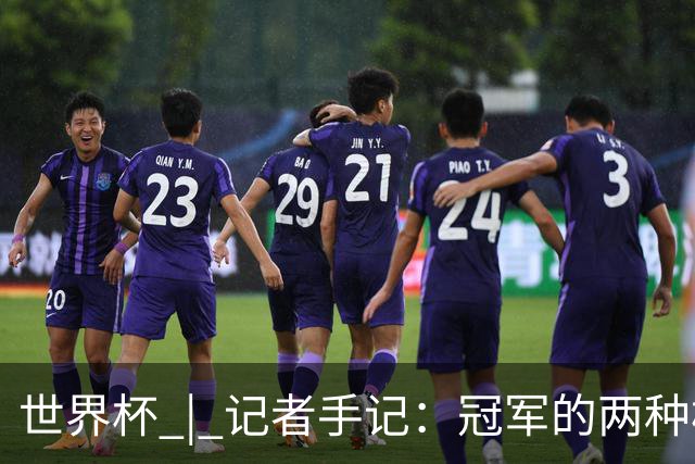 世界杯 | 记者手记：冠军的两种模样