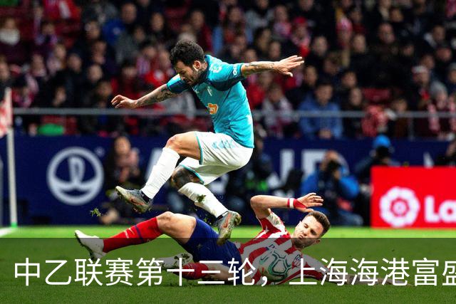 中乙联赛第十三轮，上海海港富盛经开队2:2战平海门珂缔缘队