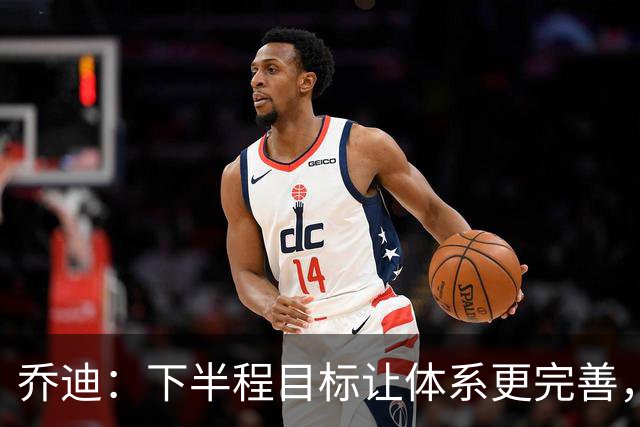 乔迪：下半程目标让体系更完善，若能做到成绩会比上半程更好！