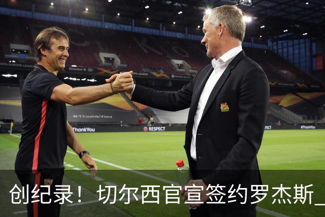 创纪录！切尔西官宣签约罗杰斯 转会费1.17亿镑