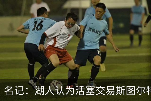 名记：湖人认为活塞交易斯图尔特是在腾空间 故提高对小里的报价