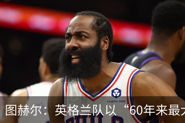 图赫尔：英格兰队以“60年来最大成就”回应批评