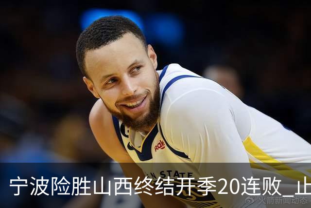 宁波险胜山西终结开季20连败 止跨赛季29连败