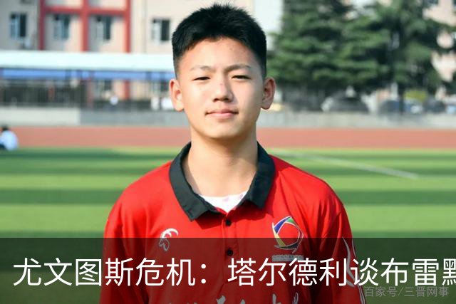 尤文图斯危机：塔尔德利谈布雷默离队与球队核心缺失