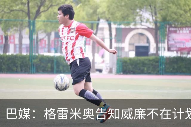 巴媒：格雷米奥告知威廉不在计划之内，他可与其他俱乐部预签合同