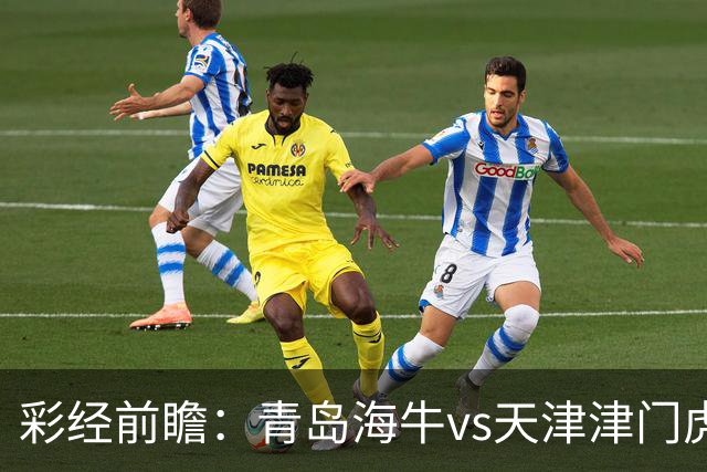 彩经前瞻：青岛海牛vs天津津门虎，抢夺保级路“6分”关键战