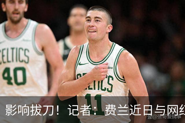 影响拔刀！记者：费兰近日与网红女友分手，两人社媒取消互关