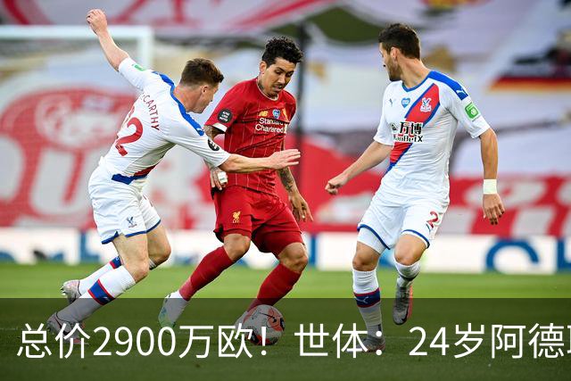 总价2900万欧！世体：24岁阿德耶米今天将正式加盟巴萨，下周亮相