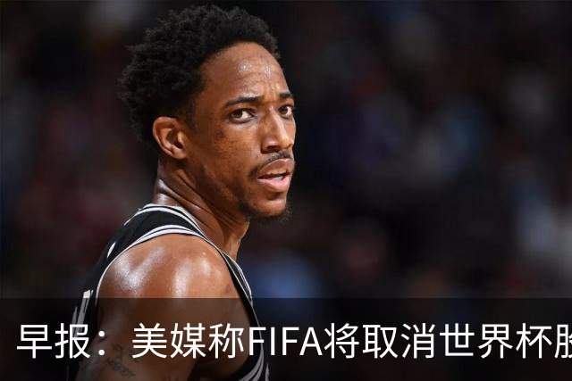 早报：美媒称FIFA将取消世界杯股份出售计划