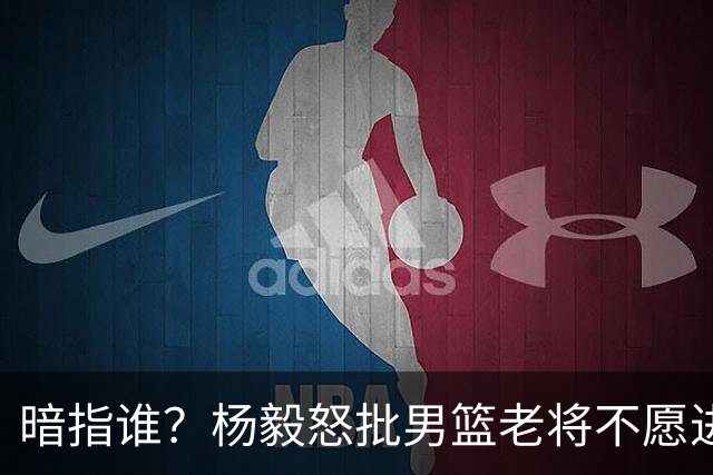 暗指谁？杨毅怒批男篮老将不愿进国家队，胡金秋一句话揭露现实
