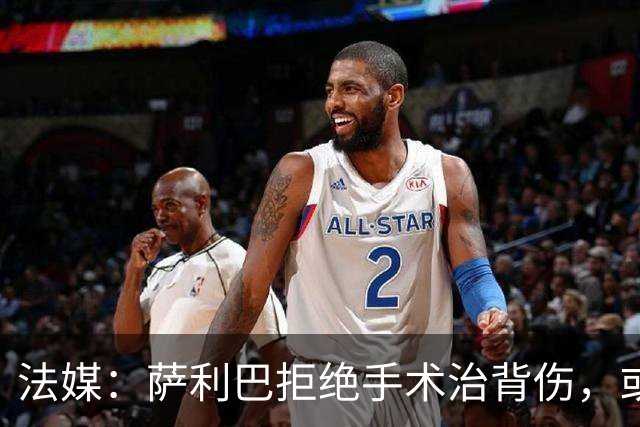法媒：萨利巴拒绝手术治背伤，或缺席赛季初数月