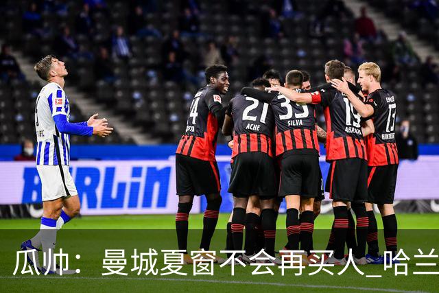 瓜帅：曼城夏窗不会再买人 哈兰德替补已在阵中