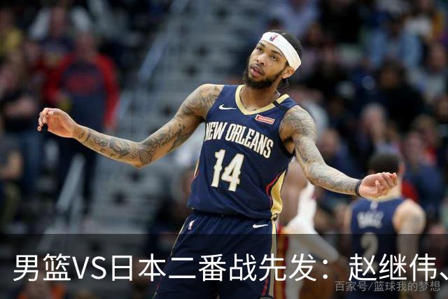 男篮VS日本二番战先发：赵继伟、贺希宁、王俊杰、朱俊龙、胡金秋