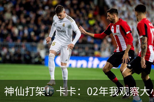 神仙打架！卡卡：02年我观察大小罗等人50天，当时队内训练太逆天