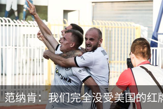 范纳肯：我们完全没受美国的红牌事件影响，这场胜利是我们应得的