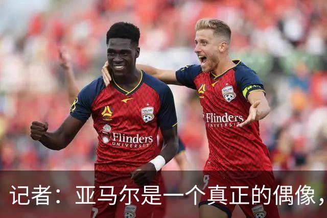 记者：亚马尔是一个真正的偶像，他正走在成为全球巨星的道路