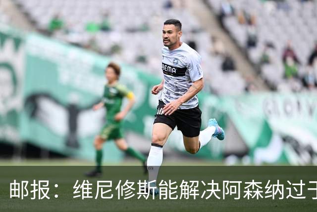 邮报：维尼修斯能解决阿森纳过于依赖右路的问题，但防守贡献不足