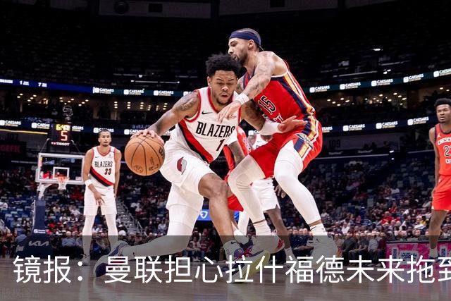 镜报：曼联担心拉什福德未来拖到世界杯后才确定，影响引援计划