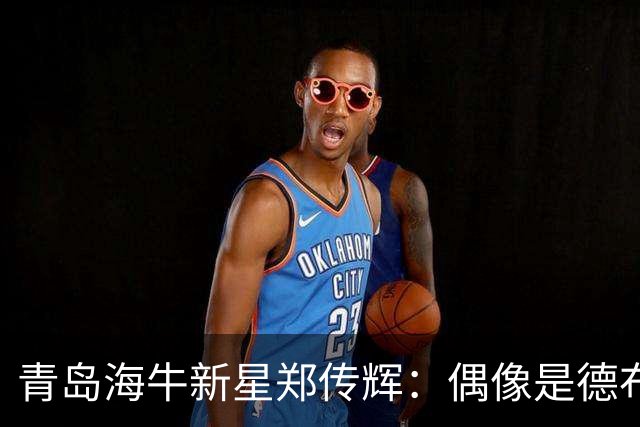 青岛海牛新星郑传辉：偶像是德布劳内；升入海牛一线队很自豪