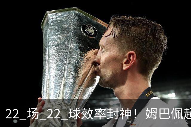 22 场 22 球效率封神！姆巴佩超越梅西，刷新世界杯传奇进球纪录