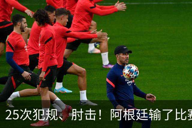 25次犯规、肘击！阿根廷输了比赛还输掉了球员吗？西班牙 1:0 获胜并打破纪录
