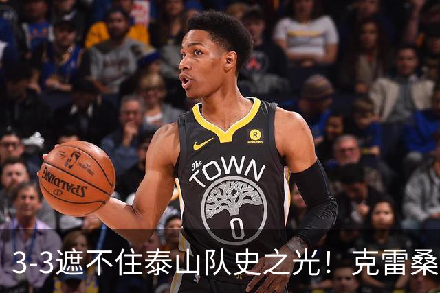 3-3遮不住泰山队史之光！克雷桑归化落地还要闯几关？