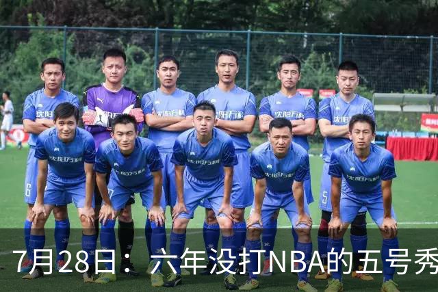 7月28日：六年没打NBA的五号秀回来了！西甲MVP底薪加盟骑士，才280万