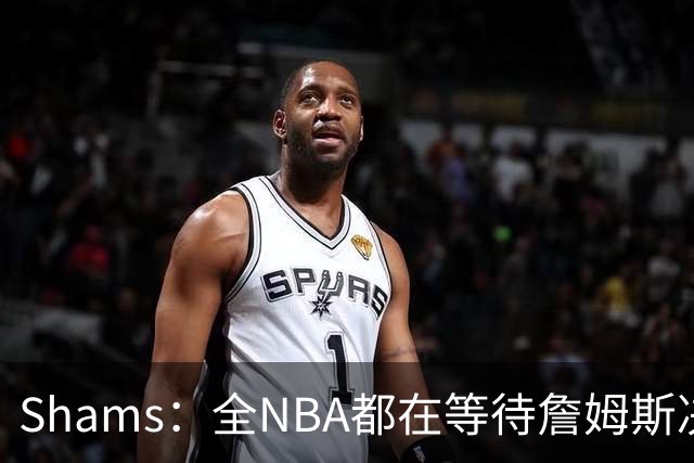 Shams：全NBA都在等待詹姆斯决定 哈登追梦德罗赞等都等着签合同